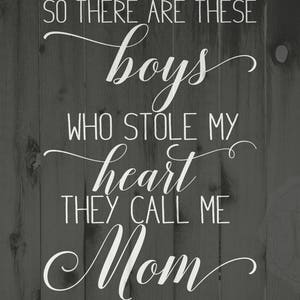 May include: Black and white image with a woodgrain background. White text reads "So there are these boys who stole my heart they call me Mom."