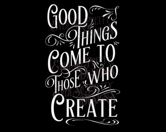 SVG File, Good Things Come To Those Who Create - Quote for crafters. SVG and PNG Commercial. Cricut Silhouette