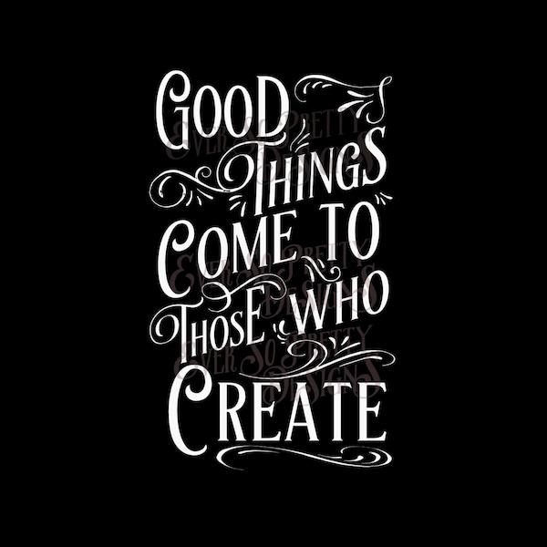 SVG File, Good Things Come To Those Who Create - Quote for crafters. SVG and PNG Commercial. Cricut Silhouette