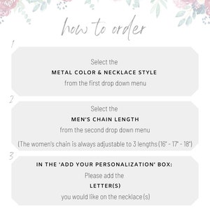 May include: How to order a personalised necklace. Select the metal colour and necklace style from the first drop down menu. Select the chain length from the second drop down menu. The women's chain is adjustable to three lengths: 16 inches, 17 inches, and 18 inches. In the 'Add Your Personalisation' box, add the letter(s) you would like on the necklace.