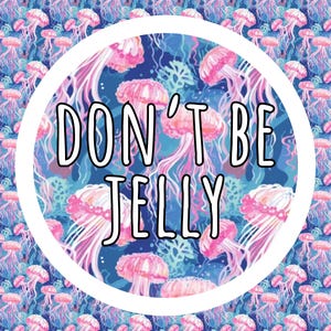 May include: A circular graphic featuring a repeating pattern of pink jellyfish on a dark blue background. Centered within the white-bordered circle is the text DON'T BE JELLY in a bold, black-outlined white font against the jellyfish pattern.