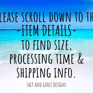 May include: Text on a beach scene background reads: "PLEASE SCROLL DOWN TO THE -ITEM DETAILS- TO FIND SIZE, PROCESSING TIME & SHIPPING INFO." The text is in black, with a handwritten font. The background is a photo of the ocean.