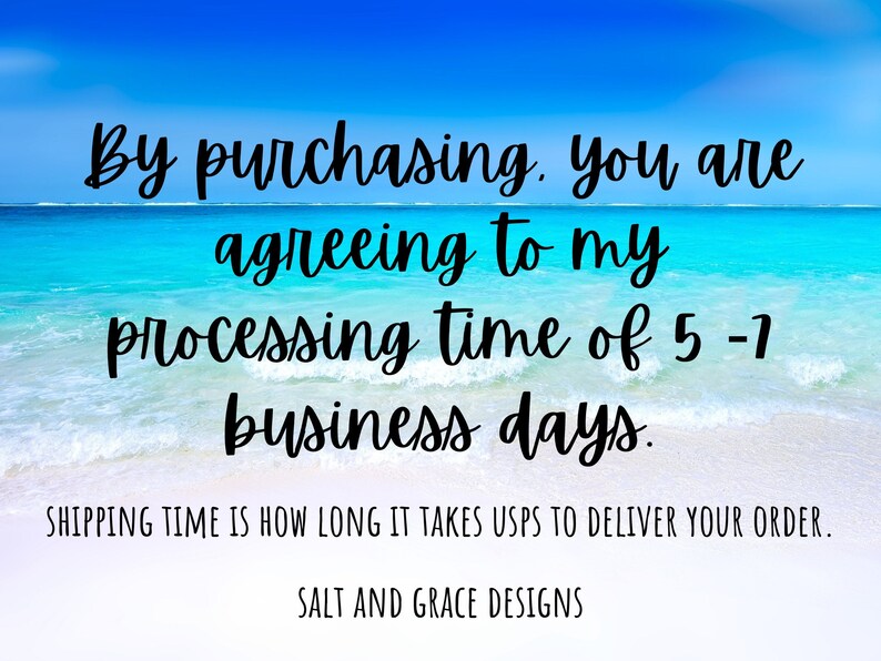 May include: A beach scene with blue water and white sand. Text on the image reads: "By purchasing, you are agreeing to my processing time of 5-7 business days. Shipping time is how long it takes USPS to deliver your order. Salt and Grace Designs."