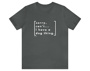 Sorry I Can't I Have a Dog Thing Unisex Cotton Tee | Dog Sport Shirt | Dog Sport T-Shirt | Dog Sport Handler Gift | Dog Agility