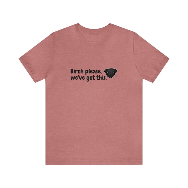 Birch please, we've got this. Unisex Cotton Tee | Dog Sport Shirt | Nose Work T-Shirt | Scent Work Shirt | Nosework Shirt | Scentwork Shirt