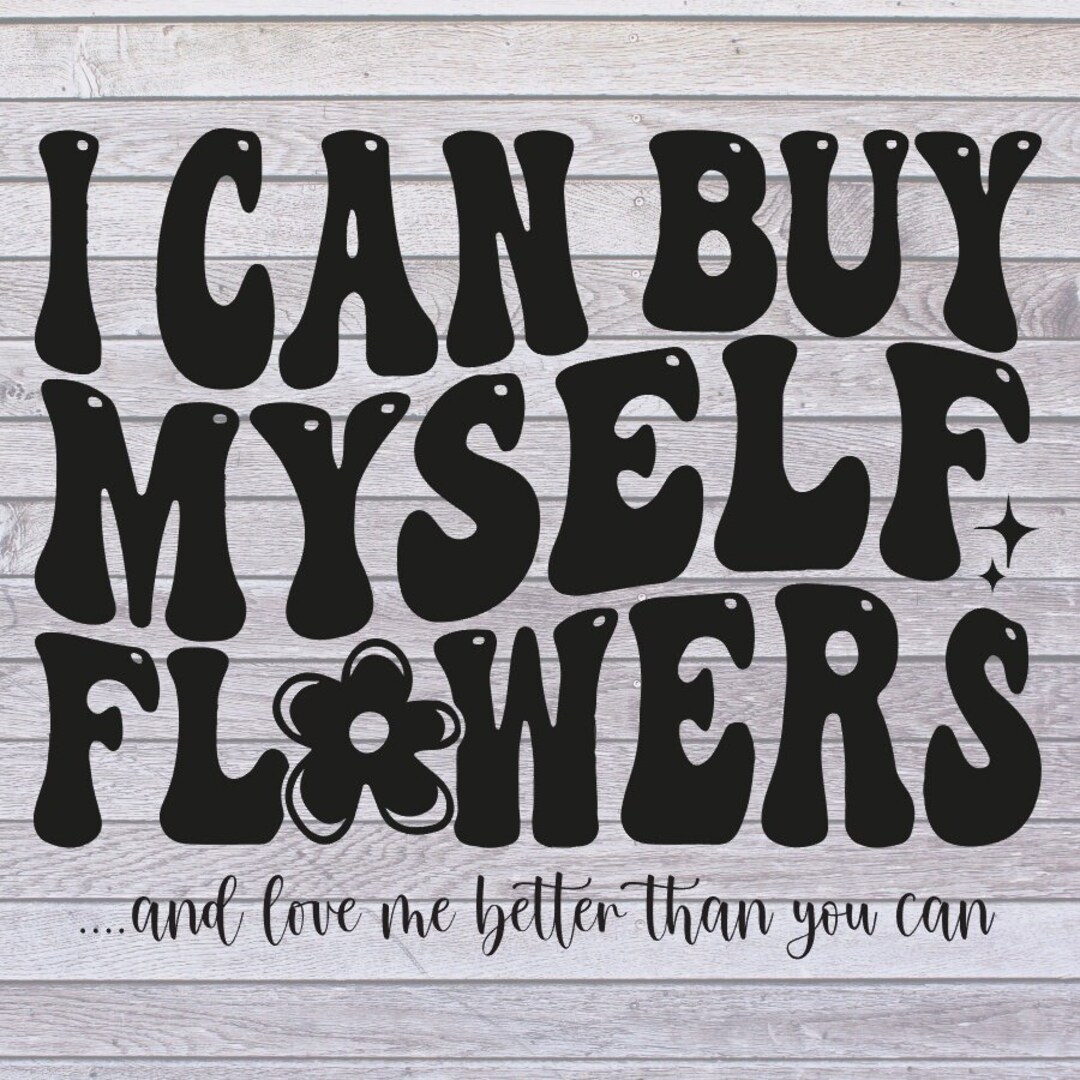 I Can Buy Myself Flowers SVG FILE ONLY Etsy