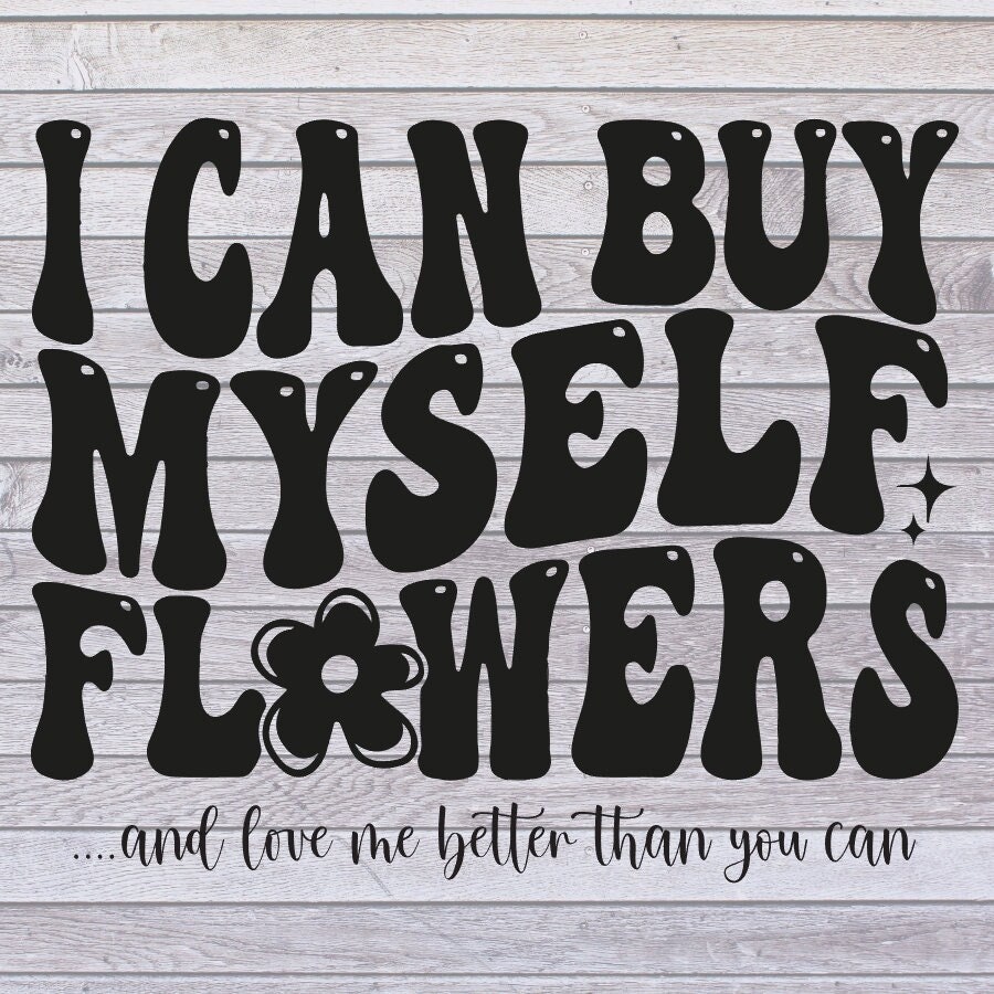 I Can Buy Myself Flowers SVG FILE ONLY Etsy