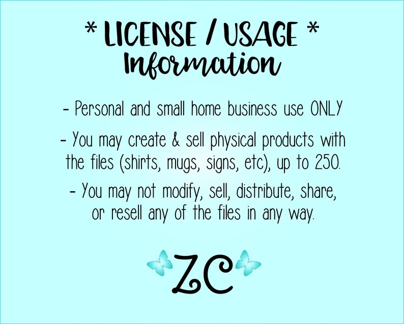 Pu&ograve; includere: Uno sfondo azzurro chiaro con testo nero che descrive i termini di utilizzo per un prodotto digitale. Il testo recita "*LICENZA / UTILIZZO* Informazioni - Uso personale e per piccole imprese domestiche SOLO - &Egrave; possibile creare e vendere prodotti fisici con i file (magliette, tazze, cartelli, ecc.), fino a 250. - Non &egrave; possibile modificare, vendere, distribuire, condividere o rivendere i file in alcun modo. ZC"