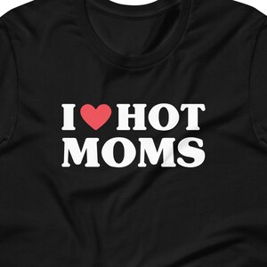 I Heart Hot Moms Unisex t-shirt, I Love Hot Moms, I Heart Hot Moms, Hot Mom Shirt, I Love MILFs, MILF Shirt, I Love Hot Moms Shirt