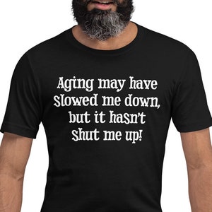 Aging May Have Slowed Me Down But It Hasn't Shut Me Up Unisex t-shirt, "Aging May Have Slowed Me Down, But It Hasn't Shut Me Up!" T-Shirt