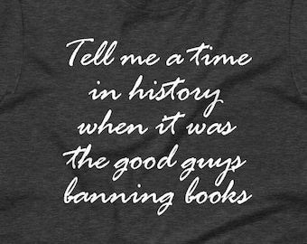Tell Me A Time In History When It Was The Good Guys Banning Books Unisex t-shirt, Good Guys Don&#39;t Ban Books T-Shirt, Banned Books Shirt