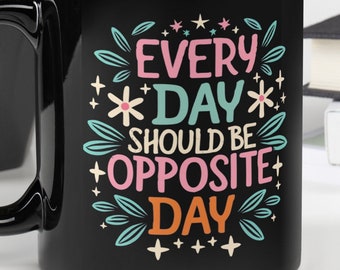 Mug Opposite Design Opposite Day Black Glossy Mug Irony Mug Everyday Should Be Opposite Day Black Mug 11oz 15oz Every Ironic Coffee Cup