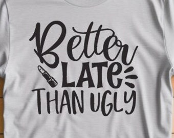 Better Late Than Ugly Unisex t-shirt, Funny Graphic Tee - Gift for Fashionistas - Humorous Statement Shirt
