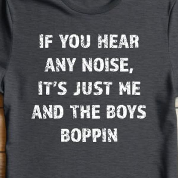 If You Hear Any Noise It's Just Me And The Boys Boppin Unisex t-shirt, Unisex T-Shirt