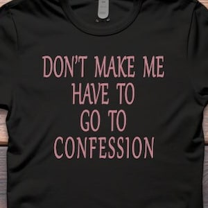 Don&#39;t Make Me Have To Go To Confession Unisex t-shirt, Funny T-Shirt - &quot;Don&#39;t Make Me Have to Go to Confession&quot; - Humorous Catholic Tee