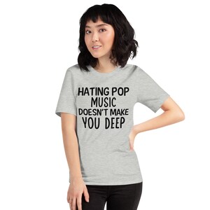 T Shirt Hating Pop Music Doesn't Make You Deep Soft Lightweight Unisex T-shirt Expressive Tee