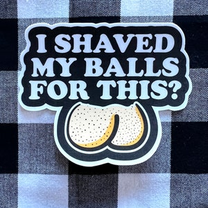 I shaved my balls for this? Funny vinyl sticker waterproof water bottle laptop hard hat tool box car window bumper