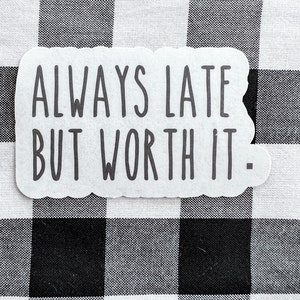 Always late but worth it funny vinyl printed decal sticker laptop water bottle waterproof window bumper sunproof