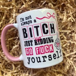 May include: White ceramic mug with a pink handle and rim, featuring the text "I'm not always a BITCH, just kidding, GO FUCK yourself" in black and pink lettering. A middle finger graphic is also included.