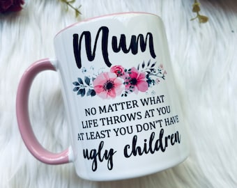 Mum no matter what life throws at you  at least you don’t have ugly children mug. Mother’s Day- Mum gift.