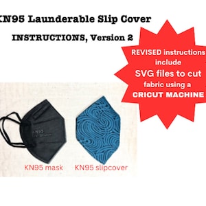 May include: A black KN95 face mask and a blue patterned fabric slipcover for the mask. The text "KN95 Launderable Slip Cover" is at the top of the image. The text "INSTRUCTIONS, Version 2" is below the first line of text. A red starburst with the text "REVISED instructions include SVG files to cut fabric using a CRICUT MACHINE" is in the upper right corner of the image. The text "KN95 mask" is below the black mask and the text "KN95 slipcover" is below the blue slipcover.