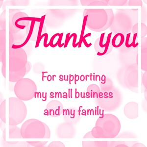 May include: A square graphic with a white border and a background of soft pink bokeh circles. The text in dark pink script and sans-serif font reads: Thank you For supporting my small business and my family. The design is centered and clear.