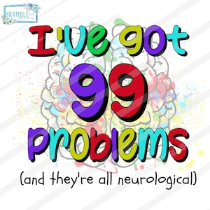 May include: A colorful graphic design with a brain outline and the text "I've got 99 problems (and they're all neurological)".
