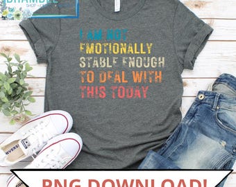 I am not emotionally stable enough for this today PNG DIGITAL FILE grunge retro crazy colorful quote shirt cup hat design