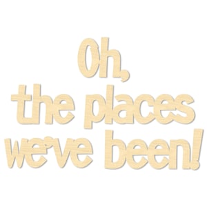 May include: Wooden cutout letters spelling "Oh, the places we've been!" in a light brown color.