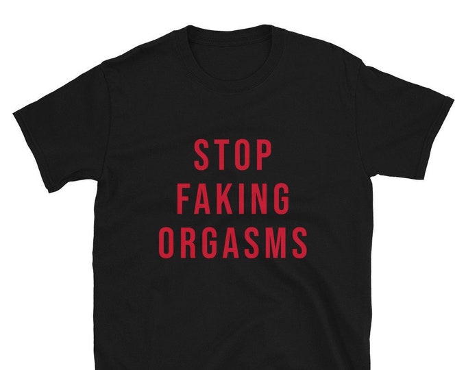 Stop Faking Orgasms T-Shirt Unisex