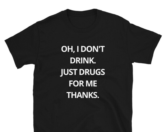 I Don't Drink, Just Drugs For Me Thanks Unisex T-Shirt