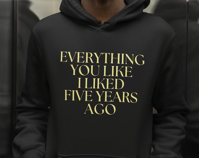 Everything You Like I Liked Five Years Ago Hoodie