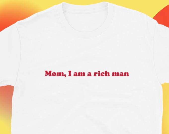 Mom, I am a Rich Man T-Shirt, Unisex, Funny Shirt, Funny Gift for Her, Funny Gen Z Gift Gag Gift, Funny Gift for Him