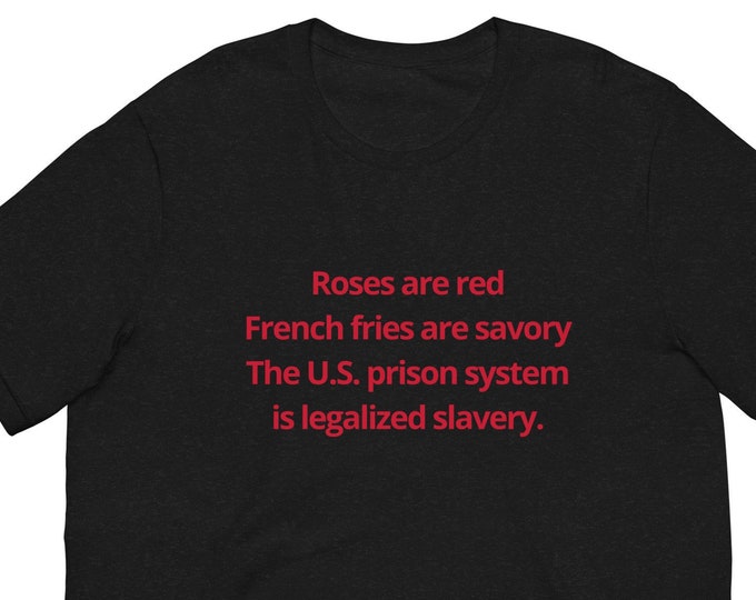 Roses are Red, French Fries are Savory, The U.S. Prison System is Legalized Slavery T-Shirt, Unisex