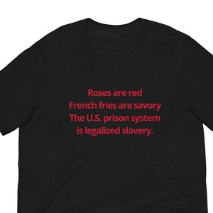 Roses are Red, French Fries are Savory, The U.S. Prison System is Legalized Slavery T-Shirt, Unisex