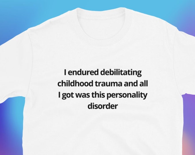 I Endured Debilitating Childhood Trauma Unisex T-Shirt, Funny Shirt, Funny Gift for Her, Funny Gen Z Gift Gag Gift, Funny Gift for Him