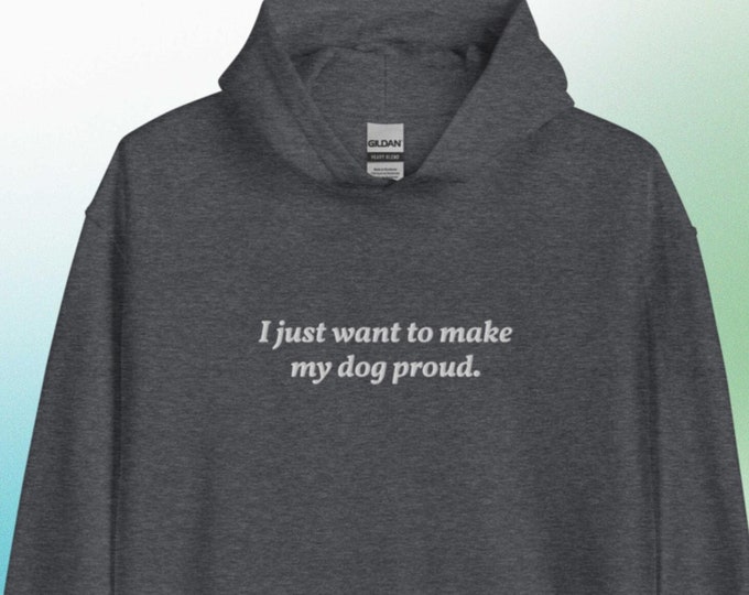 I Just Want to Make My Dog Proud Embroidered Hoodie, Unisex