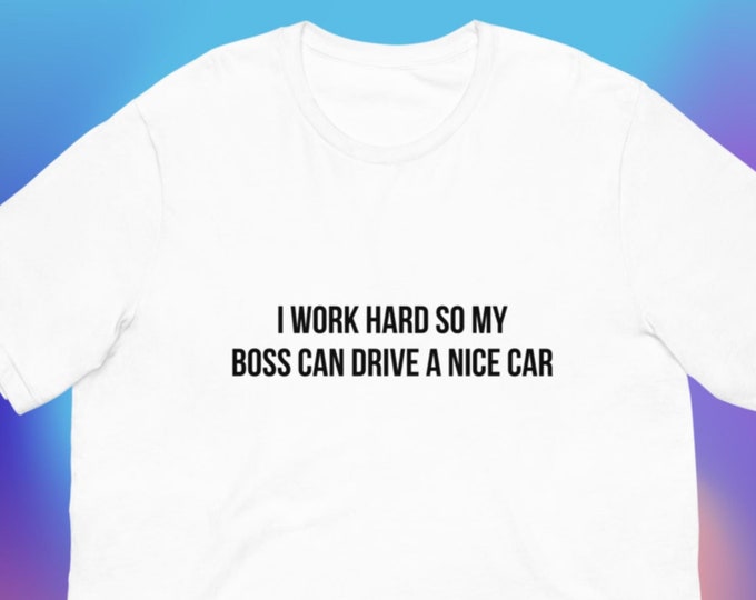 I Work Hard so My Boss can Drive a Nice Car T-Shirt, Unisex