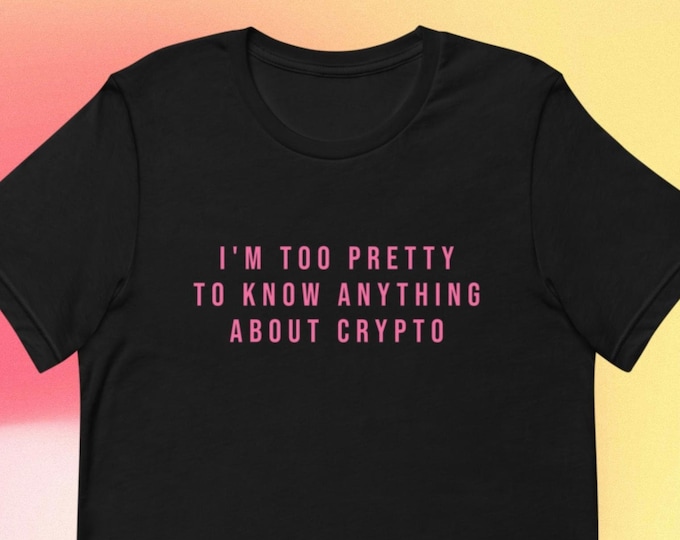 I'm Too Pretty to Know Anything About Crypto T-Shirt, Unisex, Funny Shirt, Funny Gift for Her, Funny Gen Z Gift Gag Gift, Funny Gift for Him