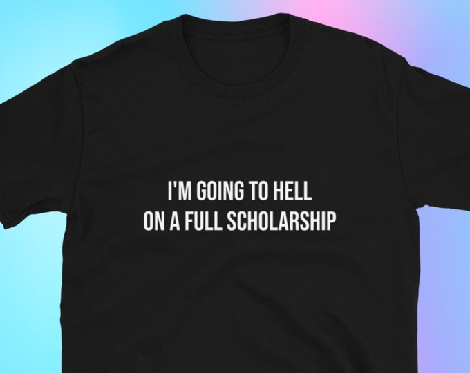 I'm Going to Hell on a Full Scholarship T-Shirt, Unisex, Funny Shirt, Funny Gift for Her, Funny Gen Z Gift Gag Gift, Funny Gift for Him