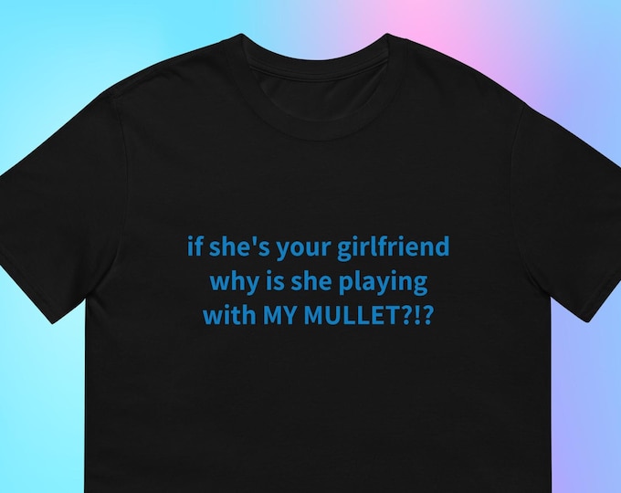 If She's Your Girlfriend Why is She Playing With MY Mullet T-shirt, Unisex, Funny Shirt, Funny Gift for Her, Gen Z Gift Gag Gift for Him