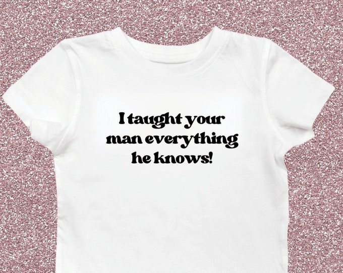 I Taught Your Man Everything He Knows! Women's Cut Tee