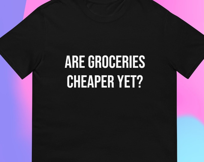 Are Groceries Cheaper Yet? T-Shirt Anti-Trump Anti-MAGA Anti Republican