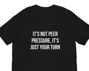 It's Not Peer Pressure, It's Just Your Turn T-Shirt, Unisex
