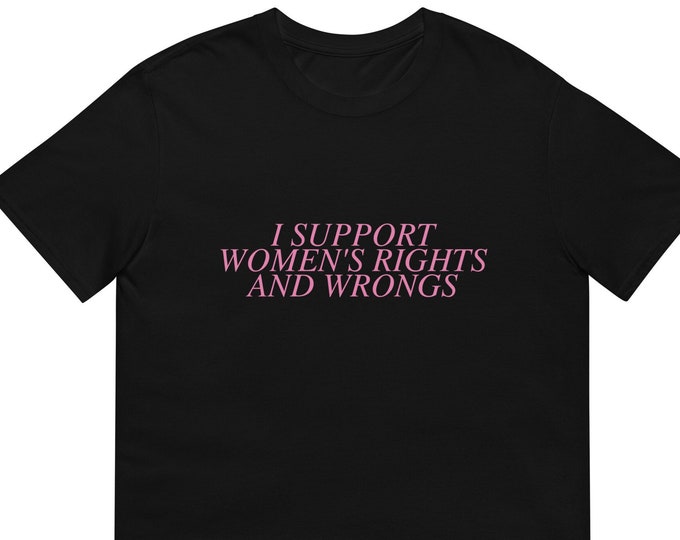 I Support Women's Rights and Wrongs Tee, Funny Shirt, Funny Gift for Her, Funny Gen Z Gift Gag Gift, Funny Gift for Him