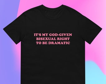 It's My God-Given Bisexual Right to be Dramatic T-Shirt