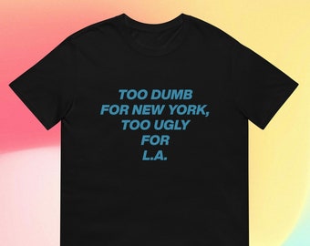 Too Dumb for New York Too Ugly for LA T-Shirt, Unisex Aesthetic Oddly Specific Tumblr