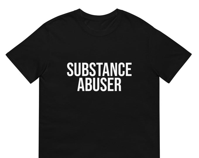 Substance Abuser T-Shirt, Unisex Funny Shirt Gag Gift