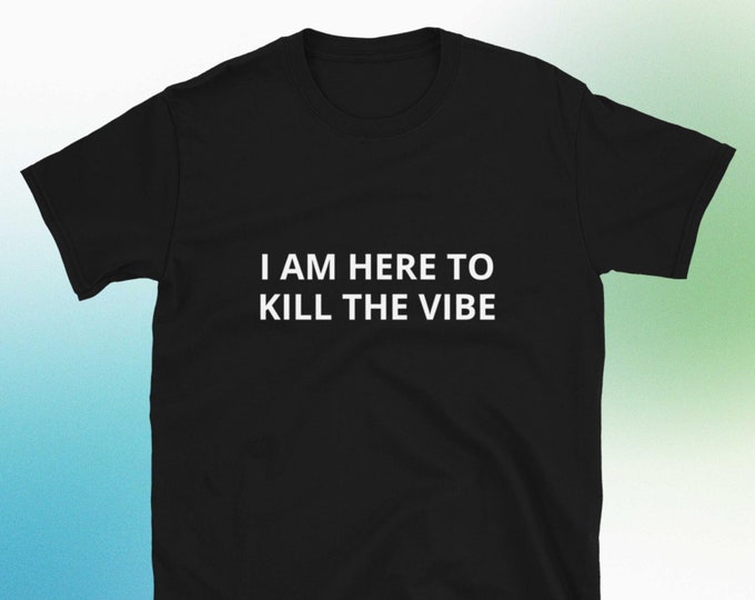 I Am Here to Kill the Vibe T-shirt, Funny Gag Gift Party Shirt Bar Tee