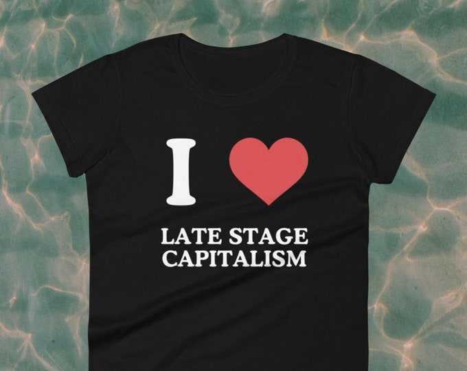 I Love Late Stage Capitalism Women's Fit Tee, I Love Late Stage Capitalism Baby Tee